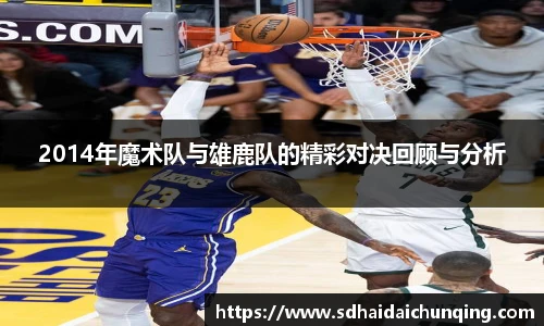 2014年魔术队与雄鹿队的精彩对决回顾与分析