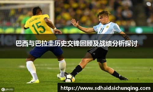 巴西与巴拉圭历史交锋回顾及战绩分析探讨