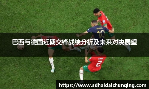 巴西与德国近期交锋战绩分析及未来对决展望