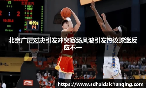 北京广厦对决引发冲突赛场风波引发热议球迷反应不一