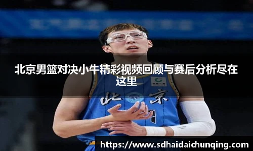 北京男篮对决小牛精彩视频回顾与赛后分析尽在这里