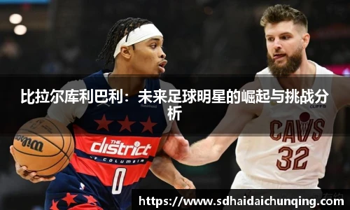 比拉尔库利巴利：未来足球明星的崛起与挑战分析